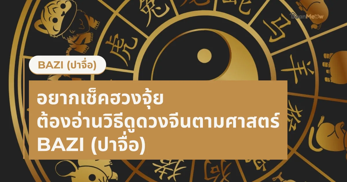 อยากเช็คฮวงจุ้ย ต้องอ่านวิธีดูดวงจีนตามศาสตร์ Bazi (ปาจื่อ)